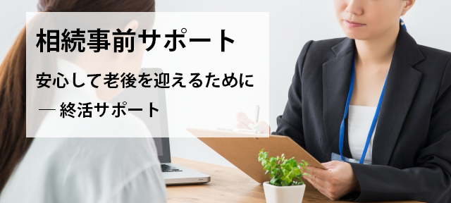安心して老後を迎えるために
終活サポート